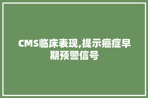 CMS临床表现,提示癌症早期预警信号 英文谷歌算法