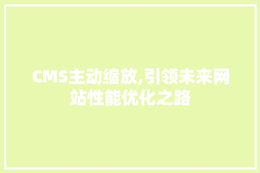 CMS主动缩放,引领未来网站性能优化之路