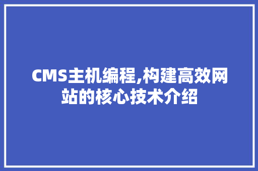 CMS主机编程,构建高效网站的核心技术介绍