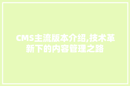 CMS主流版本介绍,技术革新下的内容管理之路 网站优化