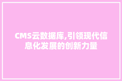 CMS云数据库,引领现代信息化发展的创新力量 网站优化