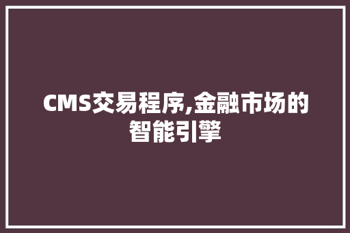 CMS交易程序,金融市场的智能引擎