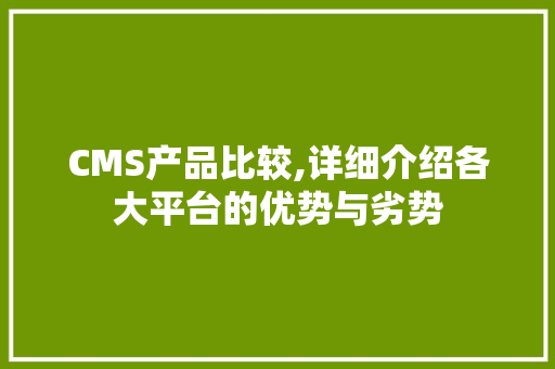 CMS产品比较,详细介绍各大平台的优势与劣势 小程序开发