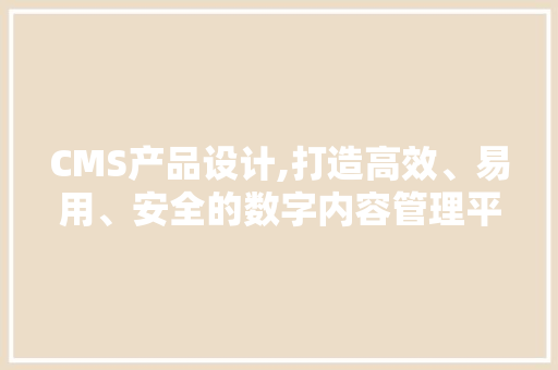 CMS产品设计,打造高效、易用、安全的数字内容管理平台 seo技术