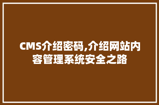 CMS介绍密码,介绍网站内容管理系统安全之路 小程序开发
