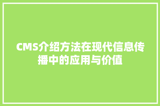 CMS介绍方法在现代信息传播中的应用与价值 英文谷歌算法