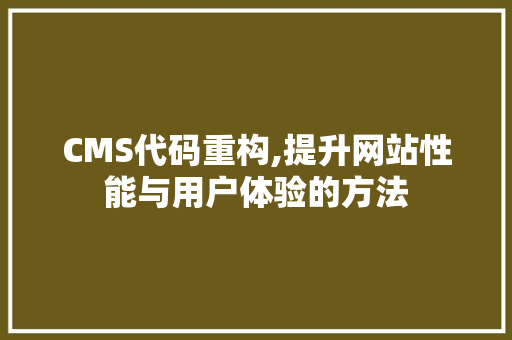 CMS代码重构,提升网站性能与用户体验的方法
