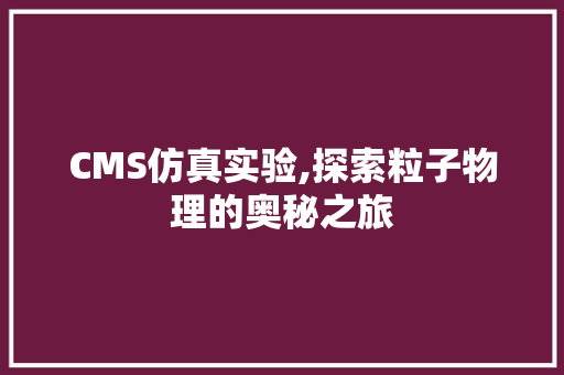 CMS仿真实验,探索粒子物理的奥秘之旅