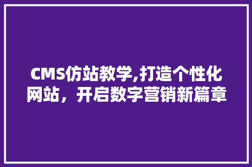 CMS仿站教学,打造个性化网站，开启数字营销新篇章