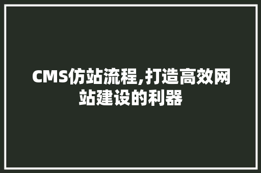 CMS仿站流程,打造高效网站建设的利器 头条优化