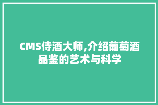 CMS侍酒大师,介绍葡萄酒品鉴的艺术与科学