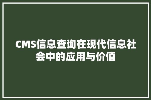 CMS信息查询在现代信息社会中的应用与价值 网站开发