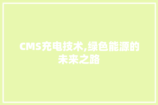 CMS充电技术,绿色能源的未来之路