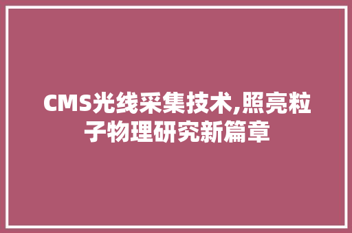 CMS光线采集技术,照亮粒子物理研究新篇章