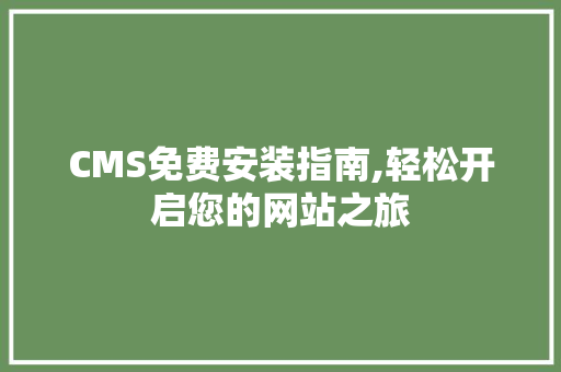 CMS免费安装指南,轻松开启您的网站之旅 搜狗优化
