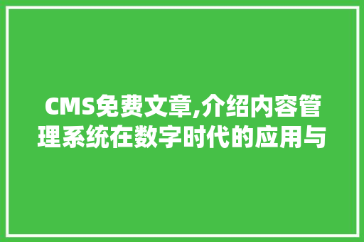 CMS免费文章,介绍内容管理系统在数字时代的应用与创新 seo技术