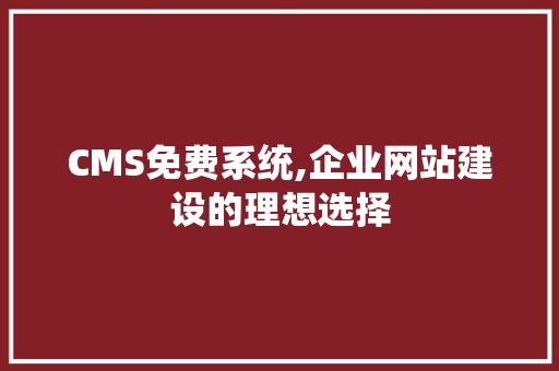 CMS免费系统,企业网站建设的理想选择