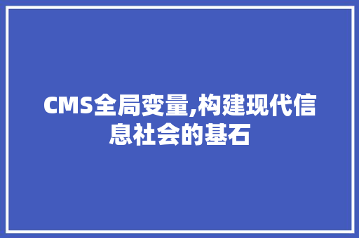 CMS全局变量,构建现代信息社会的基石