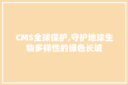 CMS全球保护,守护地球生物多样性的绿色长城 网站优化