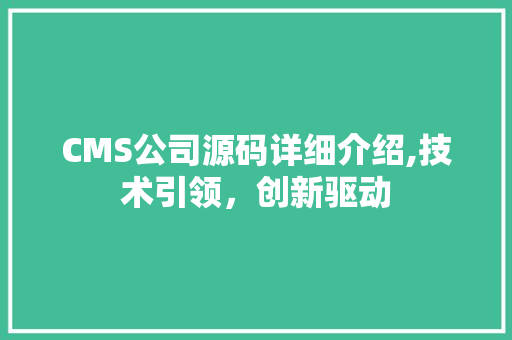 CMS公司源码详细介绍,技术引领，创新驱动