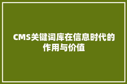 CMS关键词库在信息时代的作用与价值