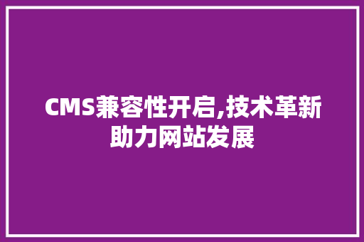 CMS兼容性开启,技术革新助力网站发展