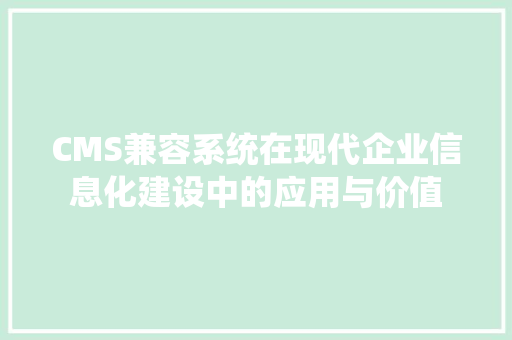 CMS兼容系统在现代企业信息化建设中的应用与价值
