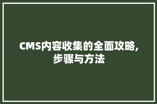 CMS内容收集的全面攻略,步骤与方法