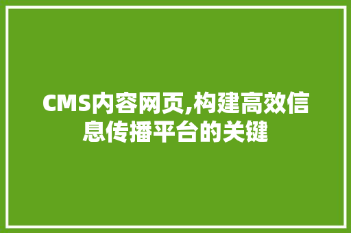 CMS内容网页,构建高效信息传播平台的关键