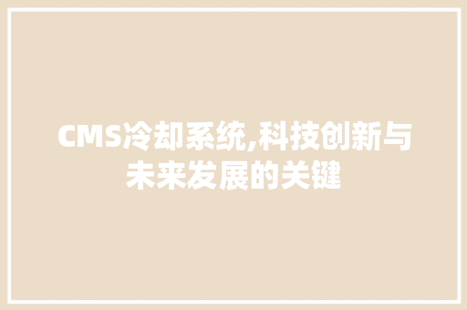 CMS冷却系统,科技创新与未来发展的关键 头条优化