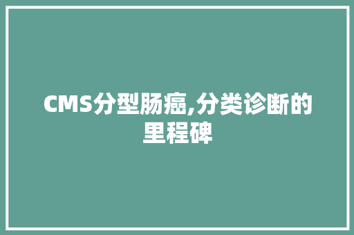 CMS分型肠癌,分类诊断的里程碑