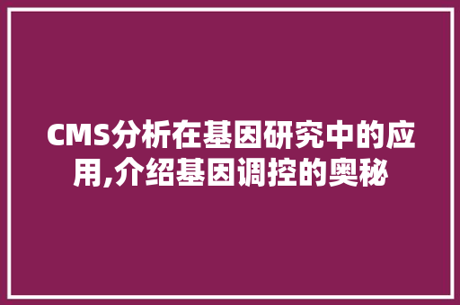 CMS分析在基因研究中的应用,介绍基因调控的奥秘