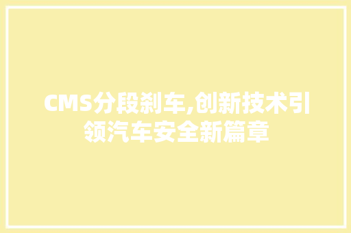 CMS分段刹车,创新技术引领汽车安全新篇章 百度算法