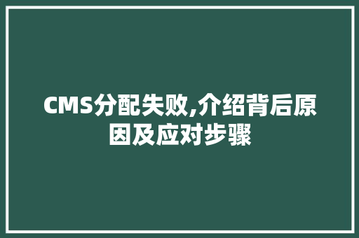 CMS分配失败,介绍背后原因及应对步骤 头条优化