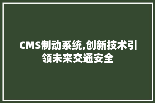 CMS制动系统,创新技术引领未来交通安全 AI技术学习