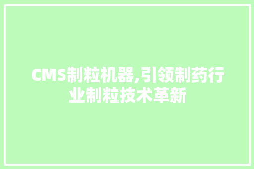 CMS制粒机器,引领制药行业制粒技术革新 搜狗优化