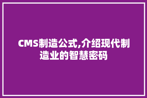 CMS制造公式,介绍现代制造业的智慧密码