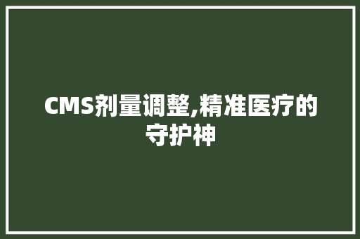 CMS剂量调整,精准医疗的守护神 头条优化