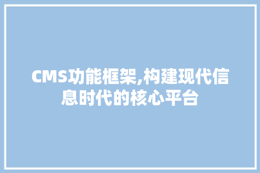 CMS功能框架,构建现代信息时代的核心平台