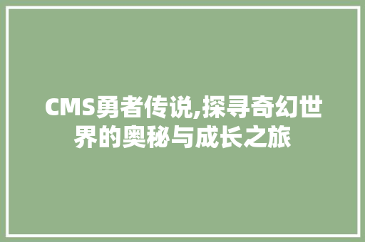 CMS勇者传说,探寻奇幻世界的奥秘与成长之旅 360搜优化