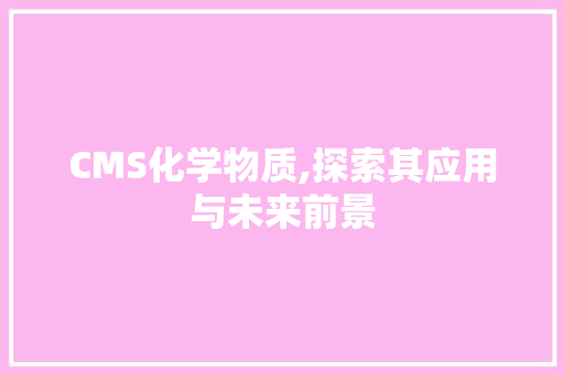 CMS化学物质,探索其应用与未来前景
