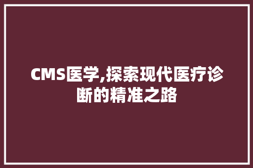 CMS医学,探索现代医疗诊断的精准之路