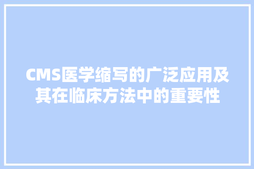 CMS医学缩写的广泛应用及其在临床方法中的重要性