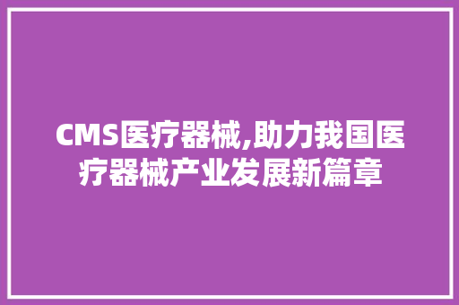 CMS医疗器械,助力我国医疗器械产业发展新篇章