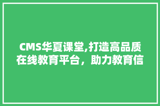 CMS华夏课堂,打造高品质在线教育平台，助力教育信息化发展