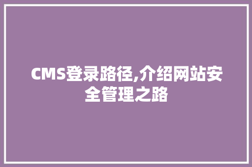 CMS登录路径,介绍网站安全管理之路