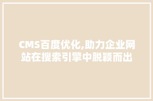 CMS百度优化,助力企业网站在搜索引擎中脱颖而出