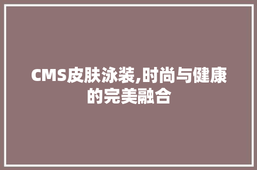 CMS皮肤泳装,时尚与健康的完美融合 网站开发