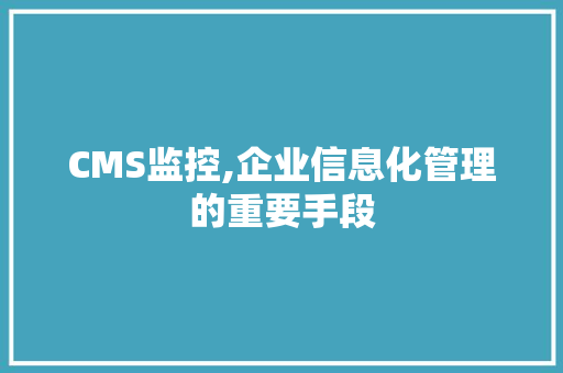 CMS监控,企业信息化管理的重要手段