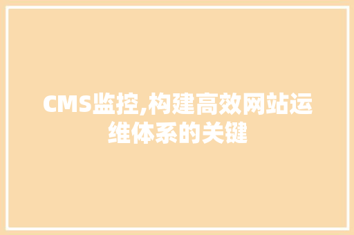 CMS监控,构建高效网站运维体系的关键